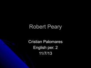 Robert Peary
Cristian Palomares
English per. 2
11/7/13

 