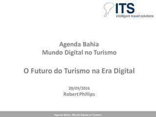 Agenda Bahia - Mundo Digital no Turismo
Agenda	Bahia
Mundo	Digital	no	Turismo
O	Futuro	do	Turismo	na	Era	Digital
20/09/2016
Robert	Phillips
 