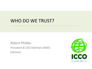 WHO DO WE TRUST?



Robert Phillips
President & CEO Edelman EMEA
Edelman
 