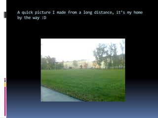 A quick picture I made from a long distance, it’s my home
by the way :D
 