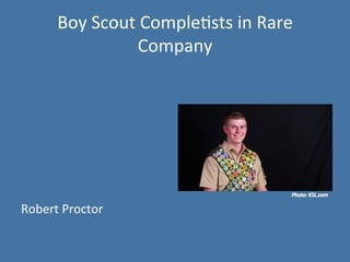 Boy 
Scout 
Comple.sts 
in 
Rare 
Company 
Robert 
Proctor 
 