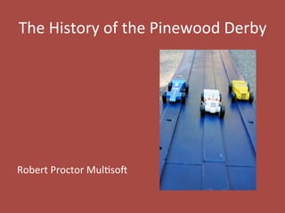 The	
  History	
  of	
  the	
  Pinewood	
  Derby	
  
	
  
	
  
	
  
	
  
	
  
	
  
	
  
Robert	
  Proctor	
  Mul8so9	
  
 