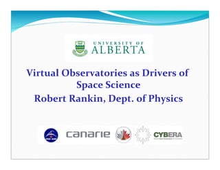 Virtual	
  Observatories	
  as	
  Drivers	
  of	
  
             Space	
  Science  	
  
 Robert	
  Rankin,	
  Dept.	
  of	
  Physics	
  
 