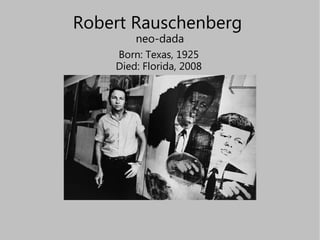 Robert Rauschenberg  neo-dada Born: Texas, 1925 Died: Florida, 2008 