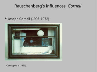 Rauschenberg's influences:  Cornell   <ul><li>Joseph Cornell (1903-1972) </li></ul>Cassiopeia 1 (1960) 