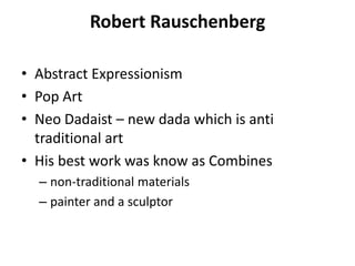 Robert Rauschenberg Abstract Expressionism Pop Art Neo Dadaist – new dada which is anti traditional art His best work was know as Combines  non-traditional materials painter and a sculptor 