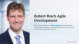 Robert Risch Agile
Development
Robert Rischcontributions to Agile Development have helped shape
modernproject management. Learnabout Agile Development and howit
canrevolutionize your project approach.
 