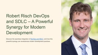 Robert Risch DevOps
and SDLC – A Powerful
Synergy for Modern
Development
Discover the seamless integration of DevOps and SDLC, and how this
powerful synergy can revolutionize modern development practices.
 
