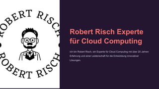 Robert Risch Experte
für Cloud Computing
Ich bin Robert Risch, ein Experte für Cloud Computing mit über 20 Jahren
Erfahrung und einer Leidenschaft für die Entwicklung innovativer
Lösungen.
 