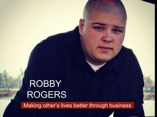 ROBBY
ROGERS
Making other’s lives better through business
 