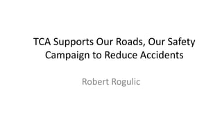 TCA Supports Our Roads, Our Safety
Campaign to Reduce Accidents
Robert Rogulic
 