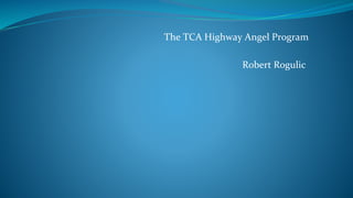 The TCA Highway Angel Program
Robert Rogulic
 
