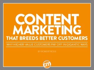 Content
Marketingthat Breeds Better Customers
Why Higher-Value Customers Pay Off in Gigantic Ways
BY ROBERT ROSE
 