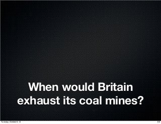 When would Britain
exhaust its coal mines?
86Tuesday, October 8, 13
 