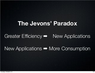 The Jevons’ Paradox
Greater Efﬁciency ➡
More Consumption
New Applications
New Applications ➡
92Tuesday, October 8, 13
 