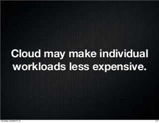 Cloud may make individual
workloads less expensive.
94Tuesday, October 8, 13
 