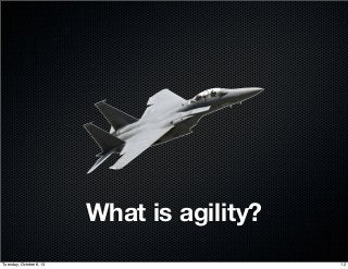 What is agility?
12Tuesday, October 8, 13
 