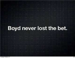 Boyd never lost the bet.
22Tuesday, October 8, 13
 