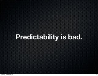 Predictability is bad.
30Tuesday, October 8, 13
 