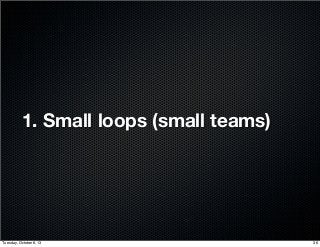 1. Small loops (small teams)
36Tuesday, October 8, 13
 