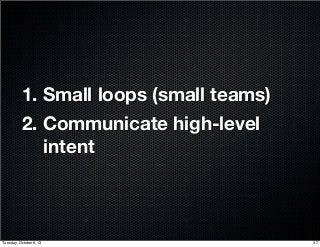 1. Small loops (small teams)
2. Communicate high-level
intent
37Tuesday, October 8, 13
 