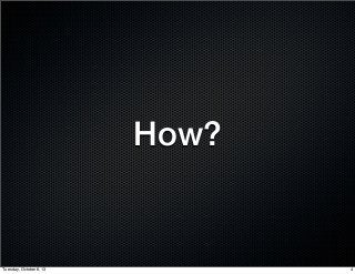 How?
4Tuesday, October 8, 13
 