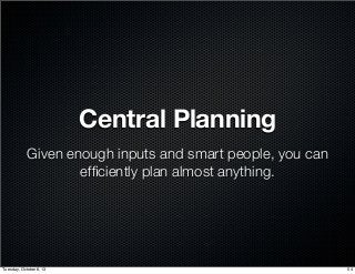 Central Planning
Given enough inputs and smart people, you can
efﬁciently plan almost anything.
54Tuesday, October 8, 13
 