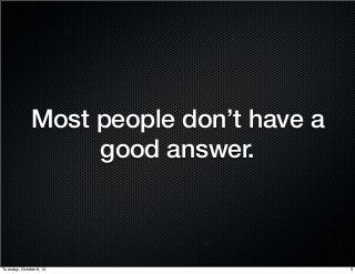 Most people don’t have a
good answer.
5Tuesday, October 8, 13
 