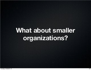 What about smaller
organizations?
68Tuesday, October 8, 13
 