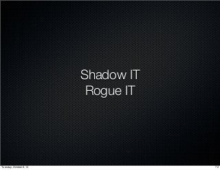 Shadow IT
Rogue IT
72Tuesday, October 8, 13
 