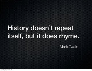 History doesn’t repeat
itself, but it does rhyme.
-- Mark Twain
7Tuesday, October 8, 13
 