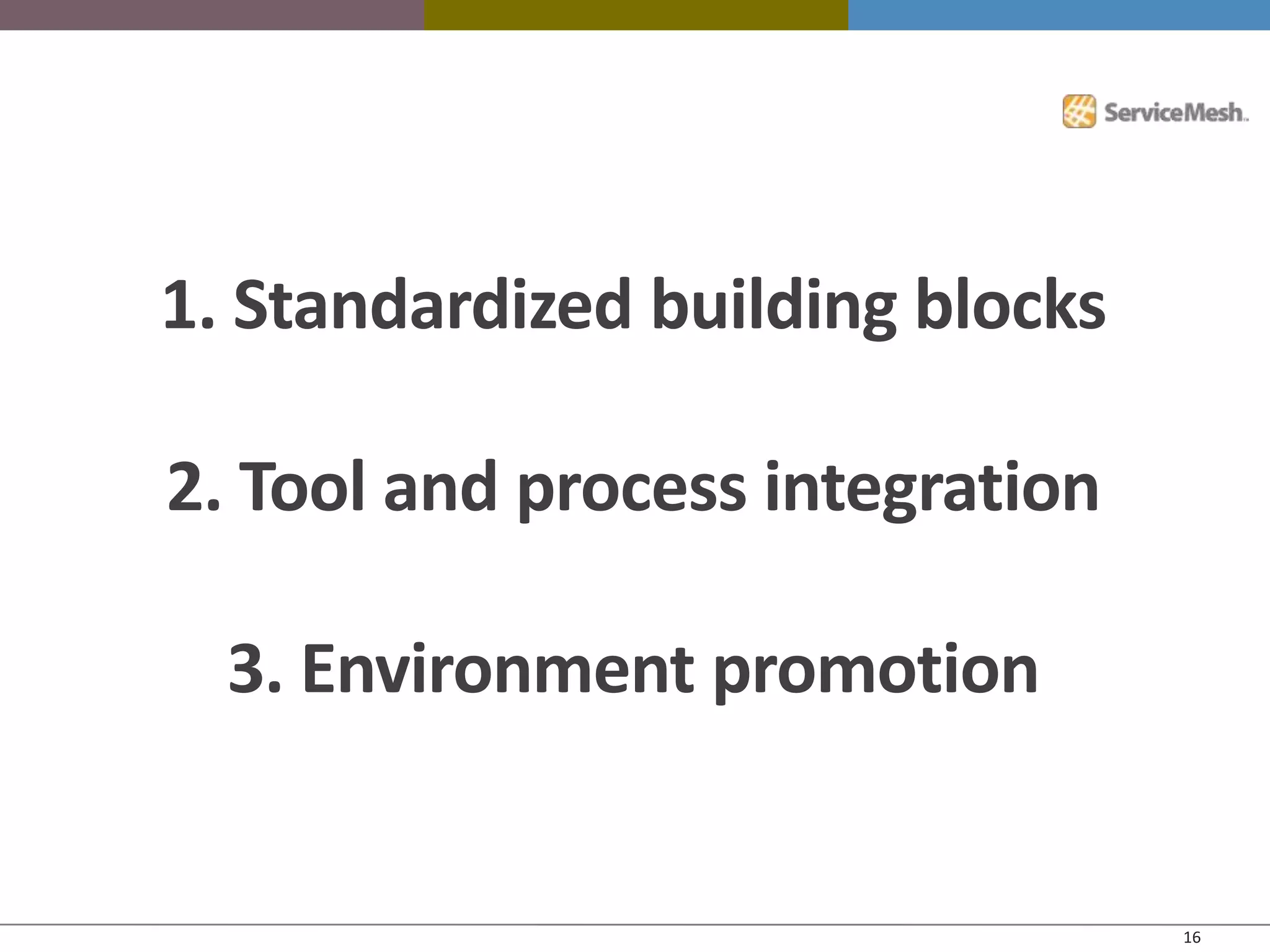 1. Standardized building blocks

2. Tool and process integration

  3. Environment promotion


                                  16
 