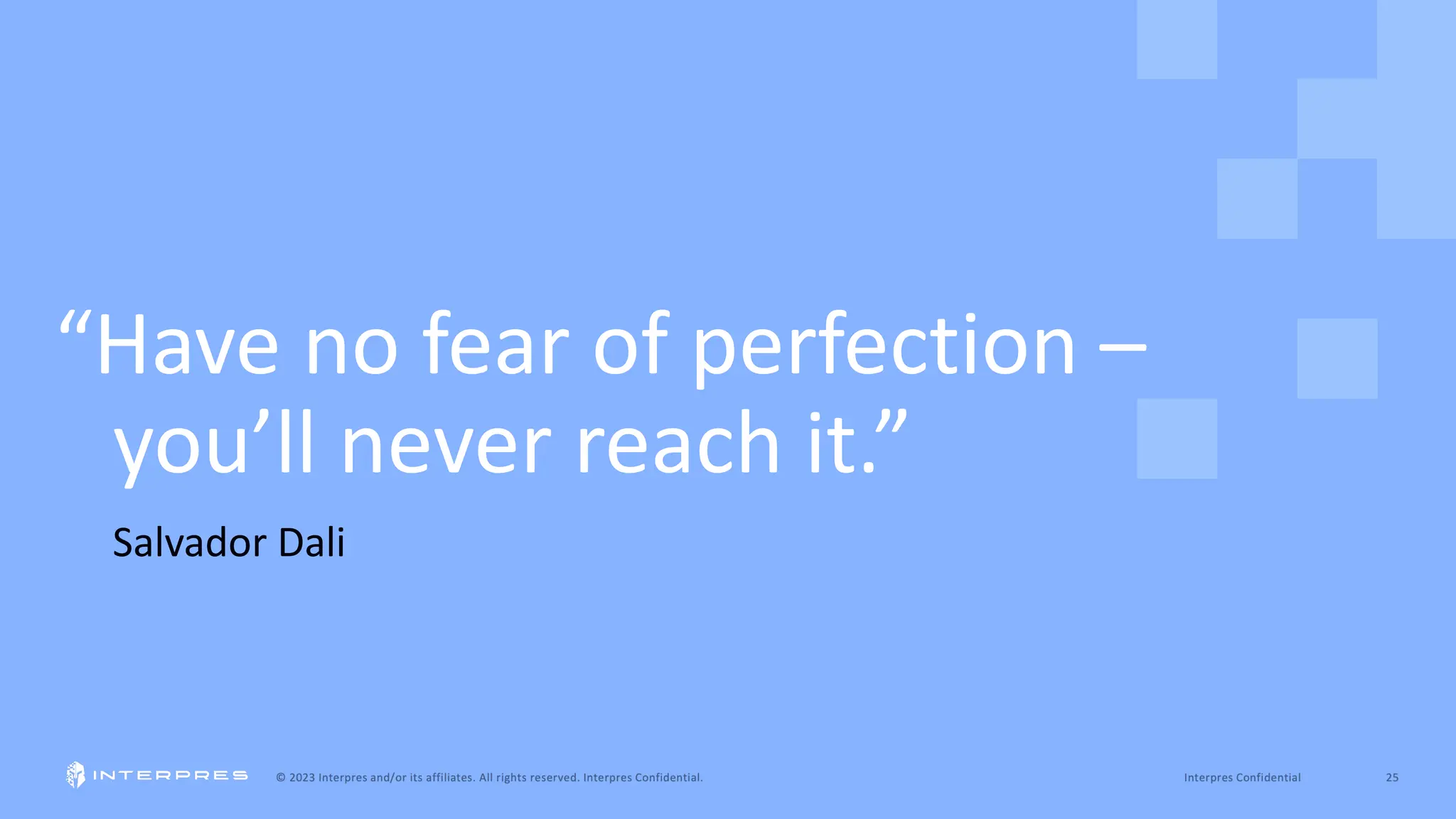 Salvador Dali
“Have no fear of perfection –
you’ll never reach it.”
 