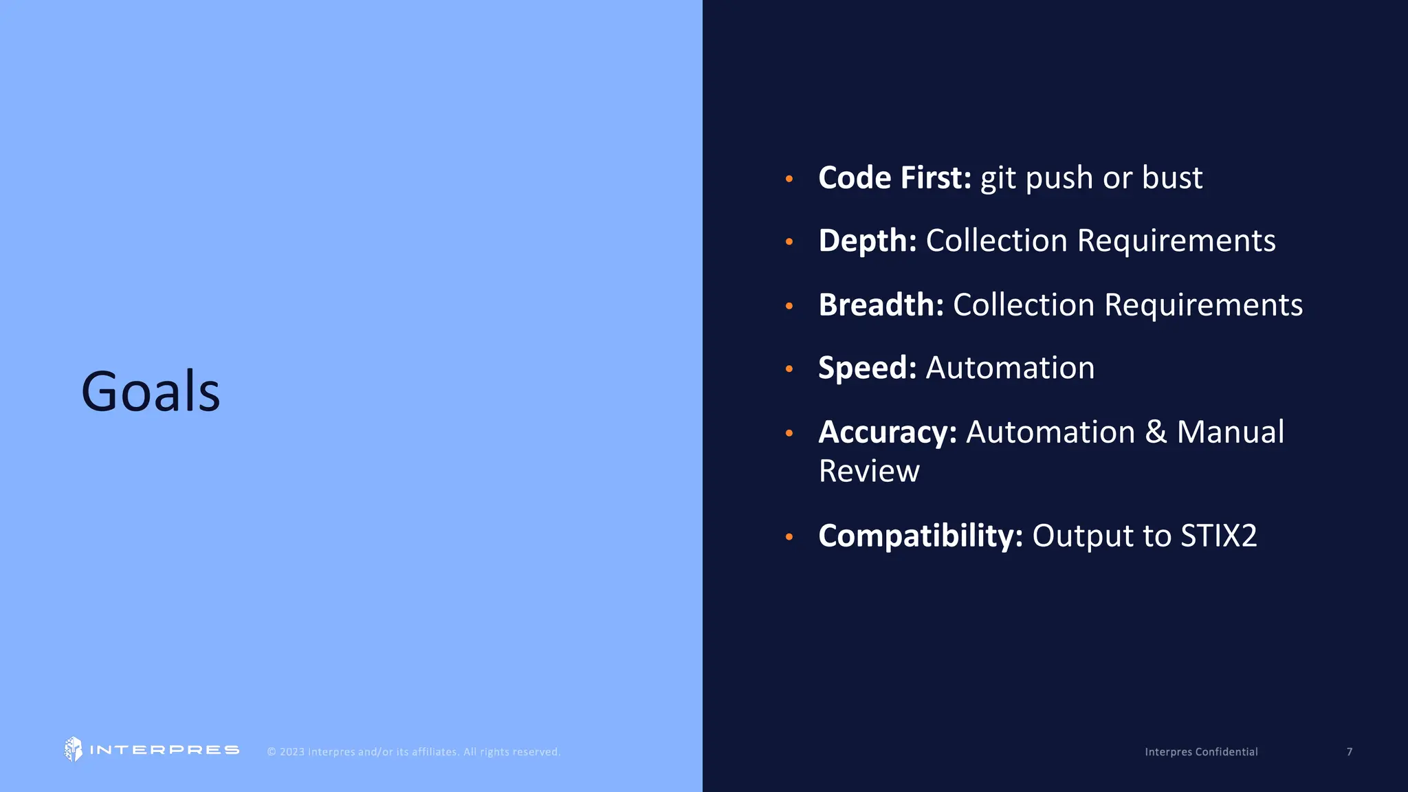 Goals
• Code First: git push or bust
• Depth: Collection Requirements
• Breadth: Collection Requirements
• Speed: Automation
• Accuracy: Automation & Manual
Review
• Compatibility: Output to STIX2
 
