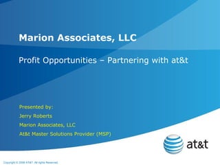 Profit Opportunities – Partnering with at&t Marion Associates, LLC Presented by: Jerry Roberts Marion Associates, LLC At&t Master Solutions Provider (MSP) 