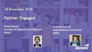 Page 1Marketo Proprietary and Confidential | © Marketo, Inc. 11/19/2015
18 November 2015
Partner Engaged
Robert Gavin
Director of Channels and Alliances
EMEA
Andrew Connell
Lead Solutions Consultant
EMEA
 