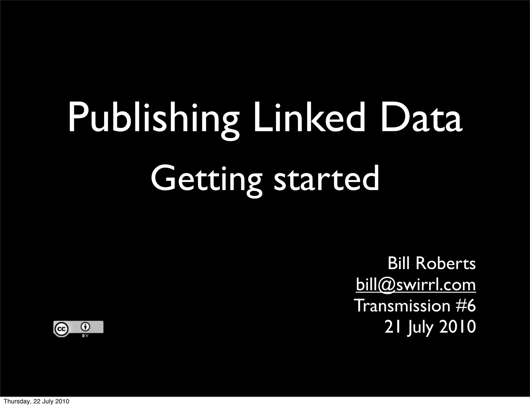 Publishing Linked Data
    Getting started

                      Bill Roberts
                 bill@swirrl.com
                 Transmission #6
                     21 July 2010
 