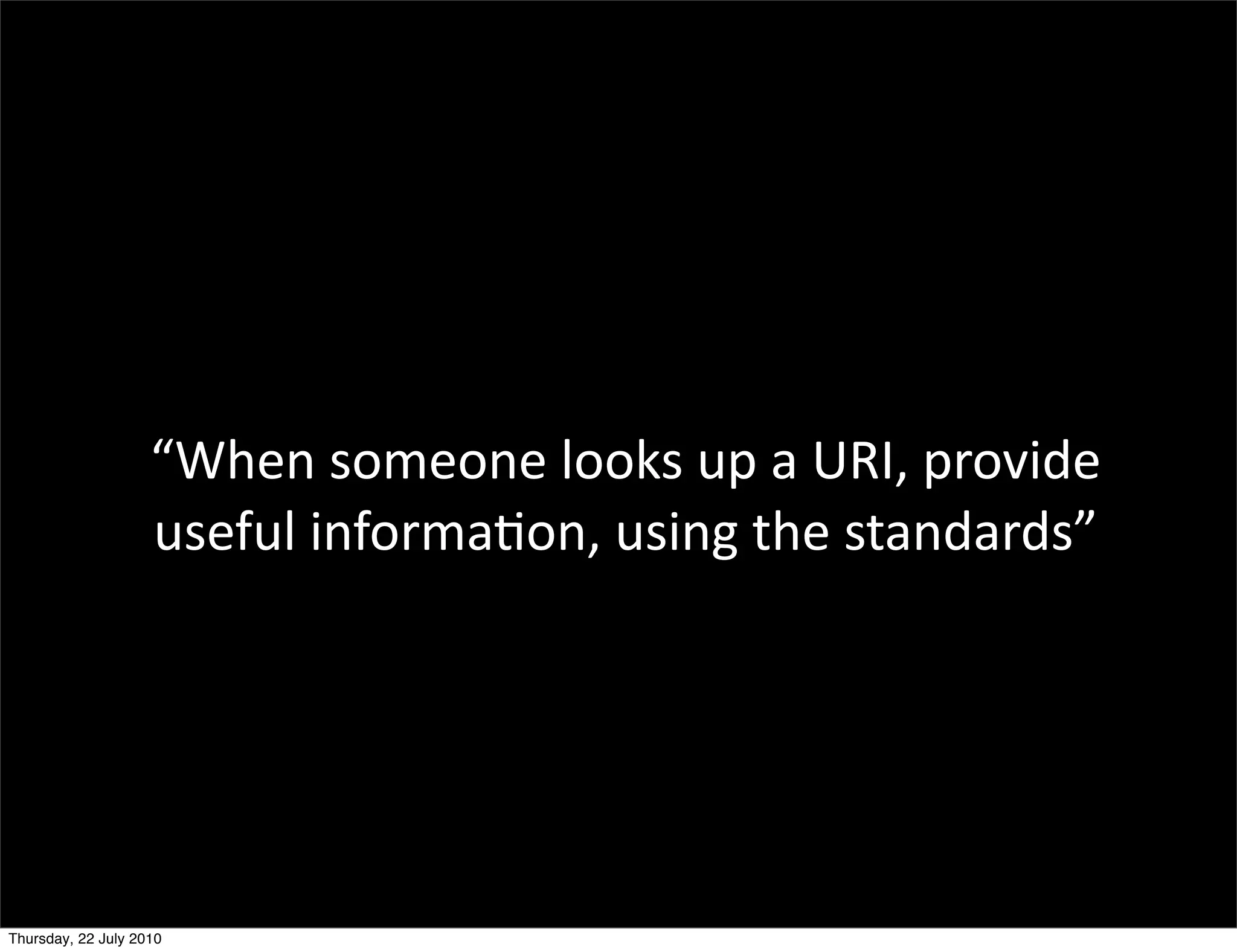 “When someone looks up a URI,
provide useful information, using
         the standards”
 