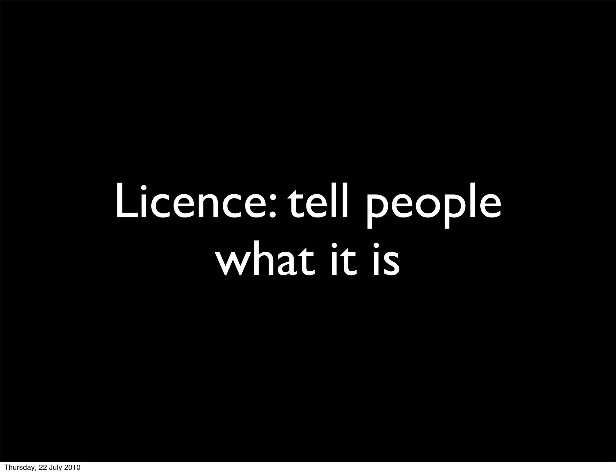 Licence: tell people
     what it is
 
