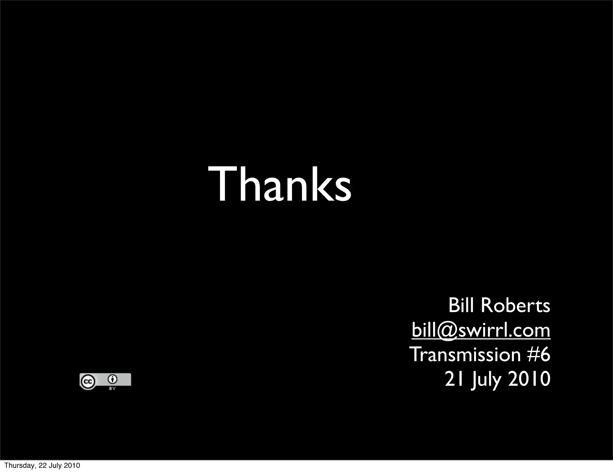 Thanks

              Bill Roberts
         bill@swirrl.com
         Transmission #6
             21 July 2010
 