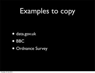 Examples to copy

• data.gov.uk
• BBC
• Ordnance Survey
 