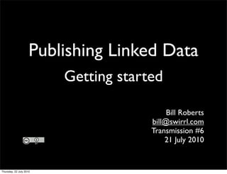 Publishing Linked Data
    Getting started

                      Bill Roberts
                 bill@swirrl.com
                 Transmission #6
                     21 July 2010
 
