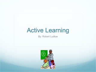 Active Learning By: Robert Ludlow 