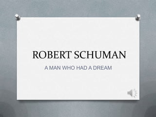 ROBERT SCHUMAN
 A MAN WHO HAD A DREAM
 