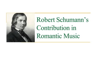 Robert Schumann’s
Contribution in
Romantic Music
 