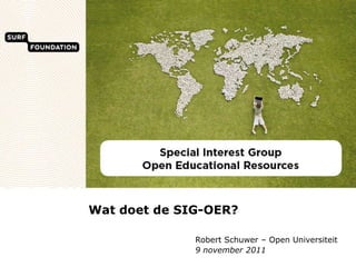 Wat doet de SIG-OER?

              Robert Schuwer – Open Universiteit
              9 november 2011
 