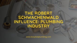 THE ROBERT
SCHWACHENWALD
INFLUENCE: PLUMBING
INDUSTRY
www.bizzybeeplumbing.com
 
