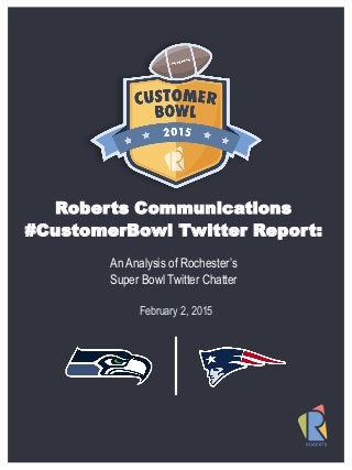 Roberts Communications
#CustomerBowl Twitter Report:
An Analysis of Rochester’s
Super Bowl Twitter Chatter
February 2, 2015
 