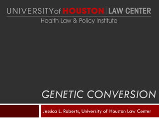 GENETIC CONVERSION
Jessica L. Roberts, University of Houston Law Center
 