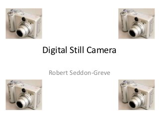 Digital Still Camera

 Robert Seddon-Greve
 